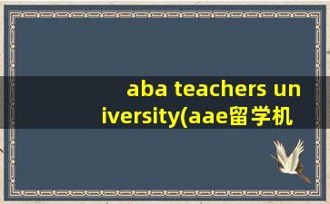 aba teachers university(aae留学机构怎么样)